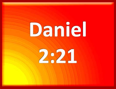 Daniel 2:21 And he changes the times and the seasons: he removes kings ...