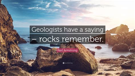Neil Armstrong Quote: “Geologists have a saying – rocks remember.”