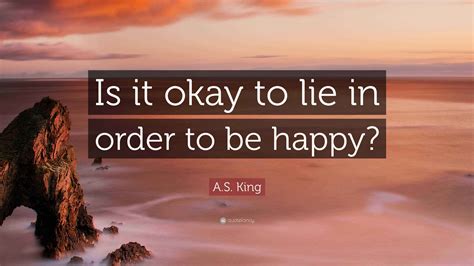 A.S. King Quote: “Is it okay to lie in order to be happy?”