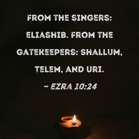 Ezra 10:24 From the singers: Eliashib. From the gatekeepers: Shallum ...