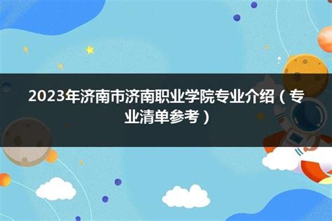 2023年济南市济南职业学院专业介绍（专业清单参考）_山东职校招生网