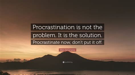 Ellen DeGeneres Quote: “Procrastination is not the problem. It is the ...