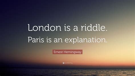 Ernest Hemingway Quote: “London is a riddle. Paris is an explanation ...