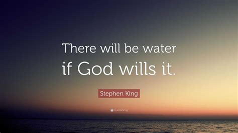 Stephen King Quote: "There will be water if God wills it."