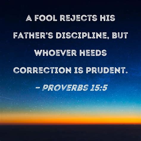 Proverbs 15:5 A fool rejects his father's discipline, but whoever heeds ...