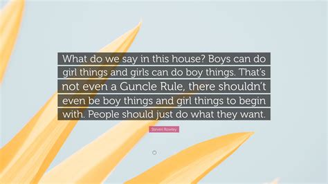 Steven Rowley Quote: "What do we say in this house? Boys can do girl ...