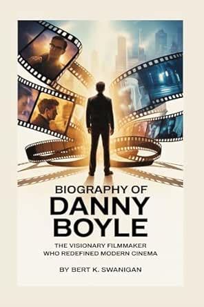 BIOGRAPHY OF DANNY BOYLE: The Visionary Filmmaker Who Redefined Modern ...