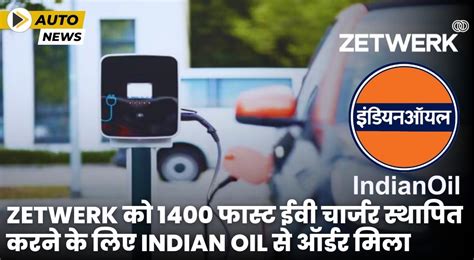 Zetwerk को 1400 फास्ट ईवी चार्जर स्थापित करने के लिए Indian Oil से ...