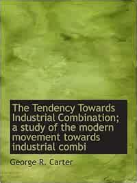 The Tendency Towards Industrial Combination; a study of the modern ...