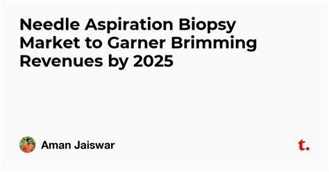 Needle Aspiration Biopsy Market to Garner Brimming Revenues by 2025 ...