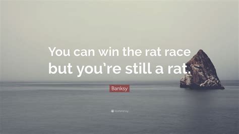 Banksy Quote: “You can win the rat race but you’re still a rat.” (12 ...