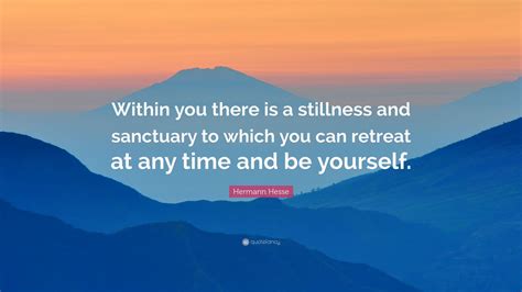 Hermann Hesse Quote: “Within you there is a stillness and sanctuary to ...