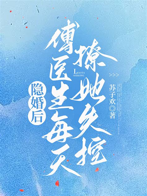 《隐婚后，傅医生每天撩她失控》小说在线阅读-起点中文网