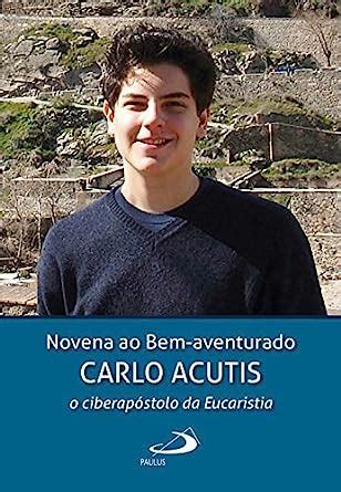 Novena ao Bem-aventurado Carlo Acutis: o ciberapóstolo da Eucaristia ...