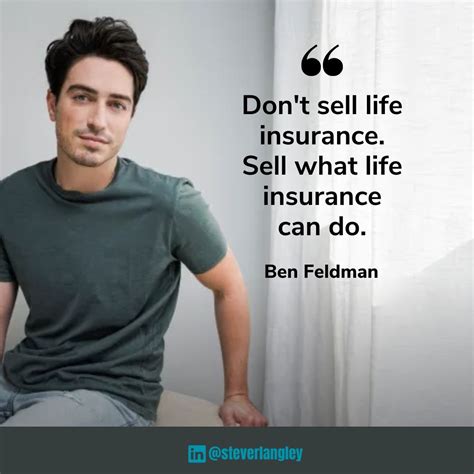 "Don't sell life insurance. Sell what life insurance can do." - Ben Feldman | Steve Langley