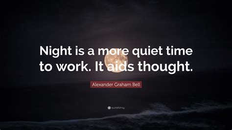 Alexander Graham Bell Quote: “Night is a more quiet time to work. It ...