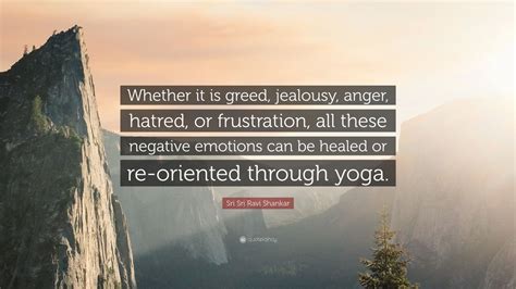 Sri Sri Ravi Shankar Quote: “Whether it is greed, jealousy, anger ...