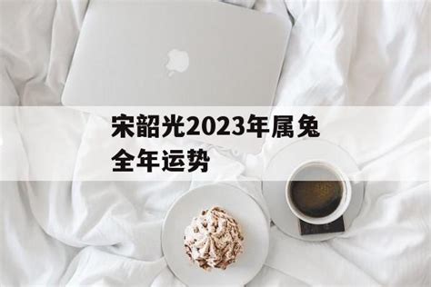 宋韶光2023年属兔全年运势-常乐星座网