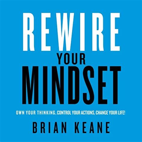 Rewire Your Mindset: Own Your Thinking, Control Your Actions, Change ...