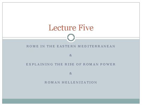 Lecture Five ROME IN THE EASTERN MEDITERRANEAN EXPLAINING