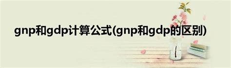 gdp超过gnp是什么意思(gnp是什么意思)_金纳莱网