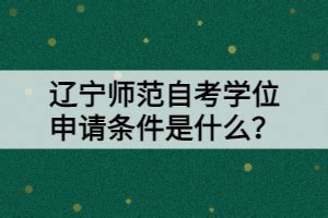 辽宁师范自考学位申请条件是什么？_湖北自考网