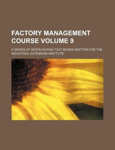 Factory Management Course Volume 9; A Series of Interlocking Text Books ...