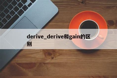 derive_derive和gain的区别 - 币王网
