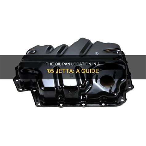 The Oil Pan Location In A '05 Jetta: A Guide | CyCookery
