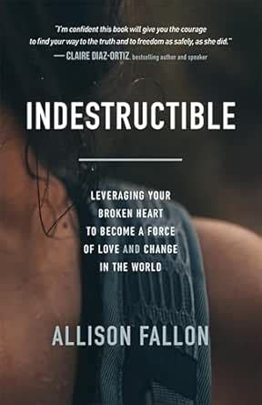 Indestructible: Leveraging Your Broken Heart to Become a Force of Love ...