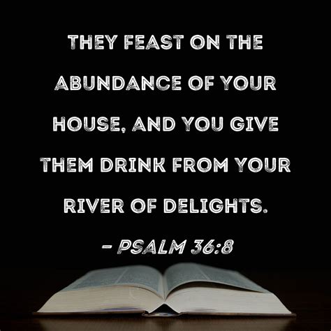 Psalm 36:8 They feast on the abundance of Your house, and You give them ...
