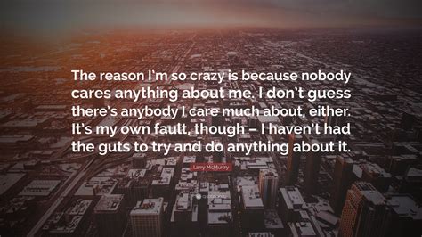 Larry McMurtry Quote: “The reason I’m so crazy is because nobody cares ...