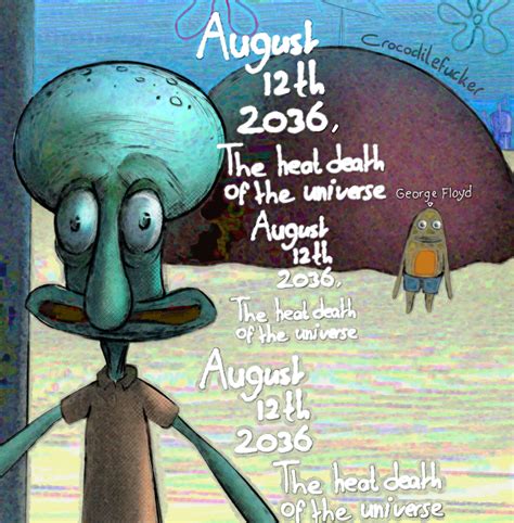 Crocodilefucker - August 12th 2036, the heat death of the universe.