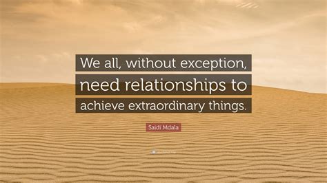 Saidi Mdala Quote: “We all, without exception, need relationships to ...