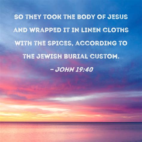 John 19:40 So they took the body of Jesus and wrapped it in linen ...