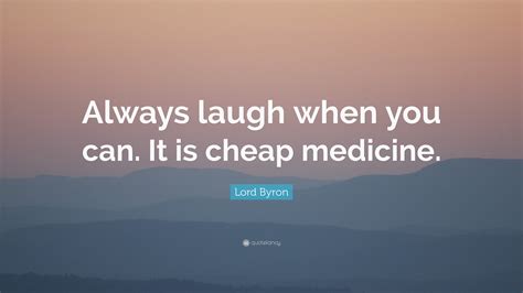 Lord Byron Quote: “Always laugh when you can. It is cheap medicine.”