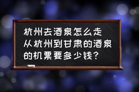 杭州去酒泉怎么走(从杭州到甘肃的酒泉的机票要多少钱？)-酷米网