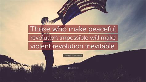 John F. Kennedy Quote: “Those who make peaceful revolution impossible ...