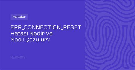 ERR_CONNECTION_RESET Hatası Nedir? Kesin Çözüm Rehberi 2026 - Rems ...