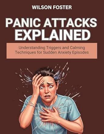 PANIC ATTACKS EXPLAINED: Understanding Triggers and Calming Techniques ...