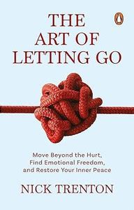 The Art of Letting Go: Move Beyond the Hurt, Find Emotional Freedom and ...