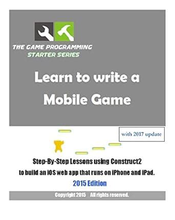 Buy Learn to Write a Mobile Game: Step-by-step Lessons Using Construct2 ...
