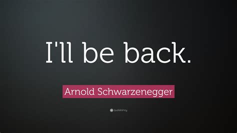 Arnold Schwarzenegger Quote: “I'll be back.”