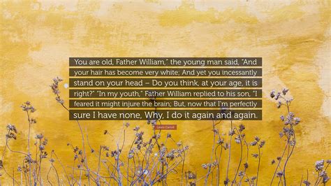 Lewis Carroll Quote: “You are old, Father William,” the young man said ...