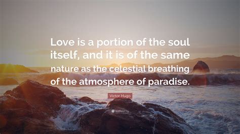 Victor Hugo Quote: “Love is a portion of the soul itself, and it is of ...