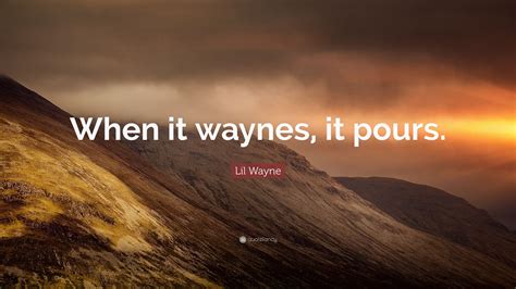 Lil Wayne Quote: "When it waynes, it pours."