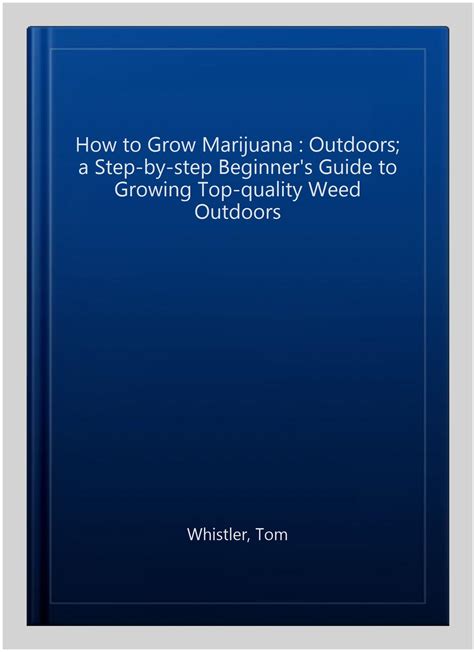 How to Grow Marijuana : Outdoors; a Step-by-step Beginner's Guide to ...