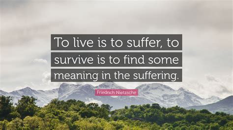 Friedrich Nietzsche Quote: “To live is to suffer, to survive is to find ...