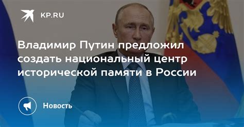 Владимир Путин предложил создать национальный центр исторической памяти ...