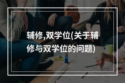 辅修,双学位(关于辅修与双学位的问题)-综合百科-百科知识网